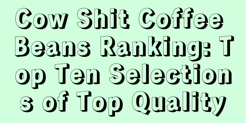 Cow Shit Coffee Beans Ranking: Top Ten Selections of Top Quality