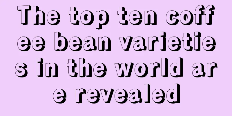 The top ten coffee bean varieties in the world are revealed