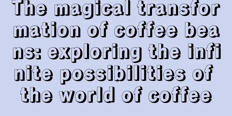 The magical transformation of coffee beans: exploring the infinite possibilities of the world of coffee