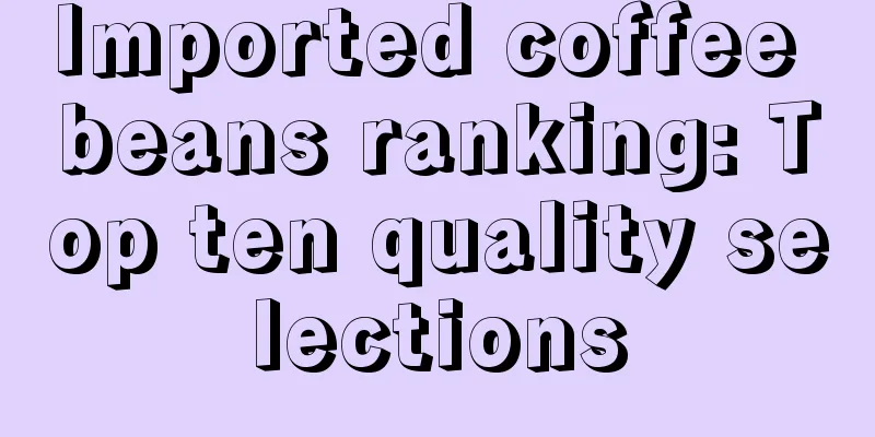 Imported coffee beans ranking: Top ten quality selections