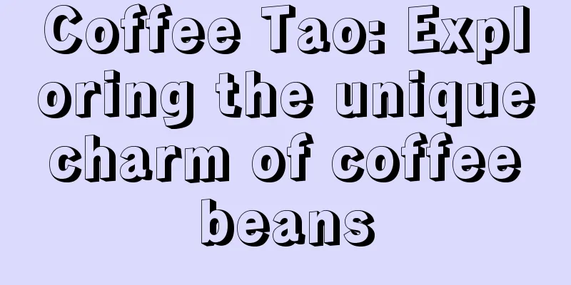 Coffee Tao: Exploring the unique charm of coffee beans