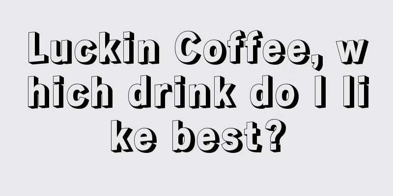 Luckin Coffee, which drink do I like best?