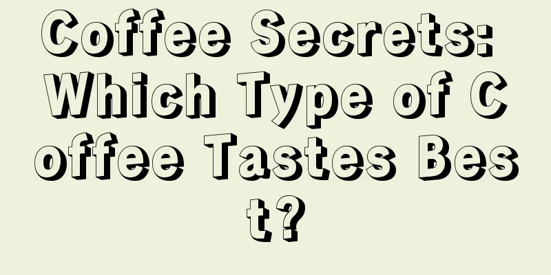 Coffee Secrets: Which Type of Coffee Tastes Best?