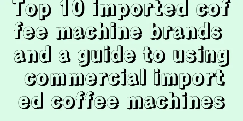 Top 10 imported coffee machine brands and a guide to using commercial imported coffee machines