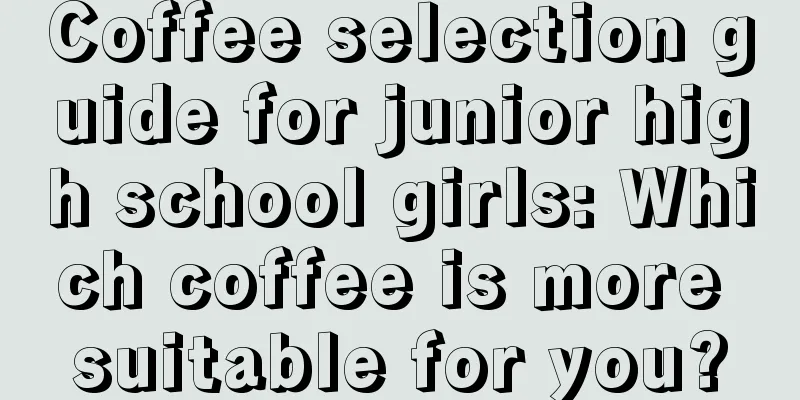 Coffee selection guide for junior high school girls: Which coffee is more suitable for you?