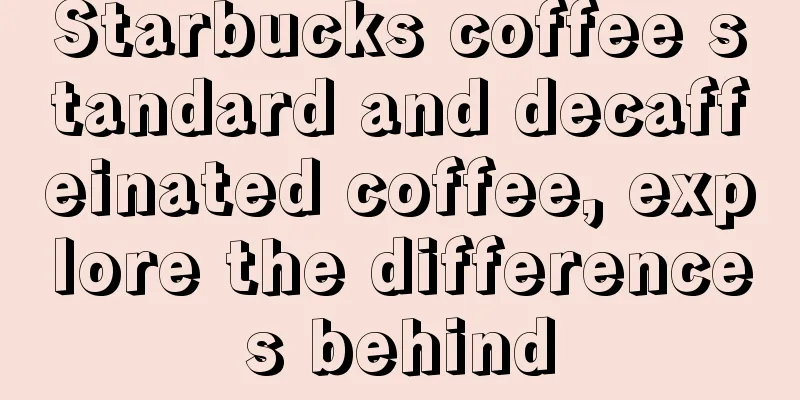 Starbucks coffee standard and decaffeinated coffee, explore the differences behind