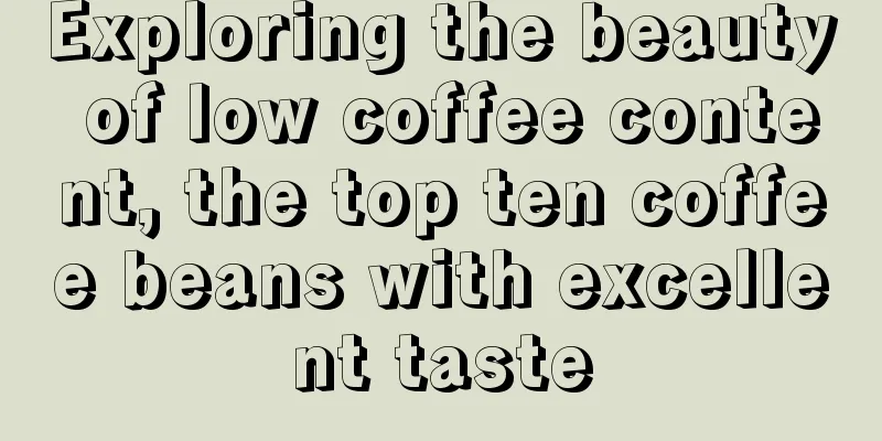 Exploring the beauty of low coffee content, the top ten coffee beans with excellent taste