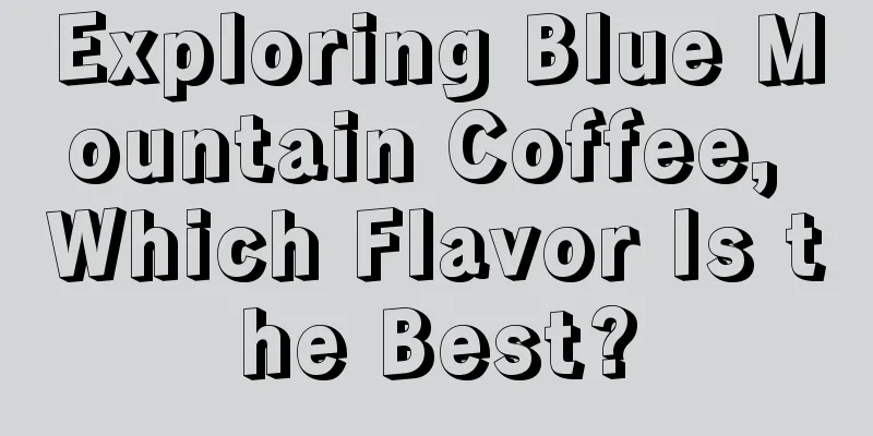 Exploring Blue Mountain Coffee, Which Flavor Is the Best?