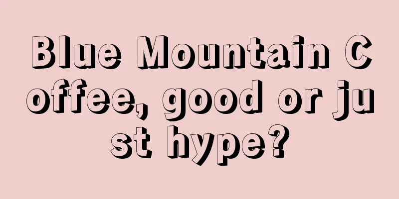 Blue Mountain Coffee, good or just hype?