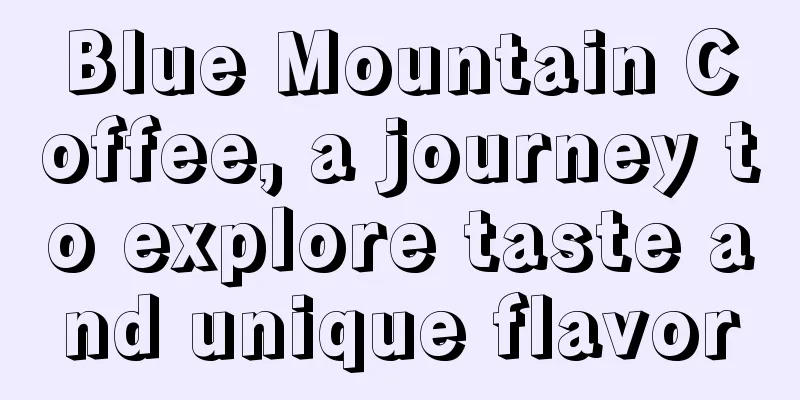 Blue Mountain Coffee, a journey to explore taste and unique flavor