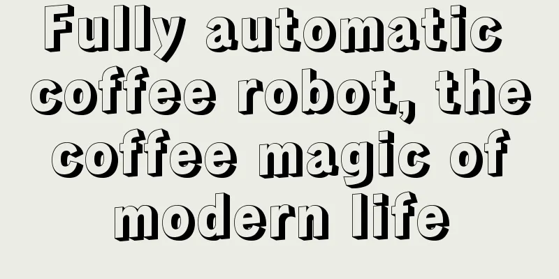 Fully automatic coffee robot, the coffee magic of modern life