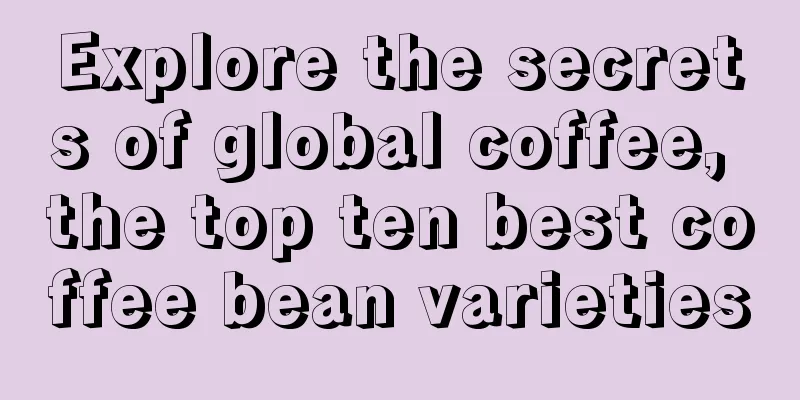 Explore the secrets of global coffee, the top ten best coffee bean varieties