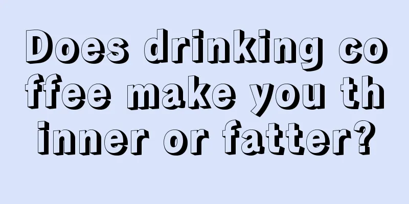 Does drinking coffee make you thinner or fatter?