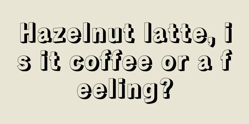 Hazelnut latte, is it coffee or a feeling?