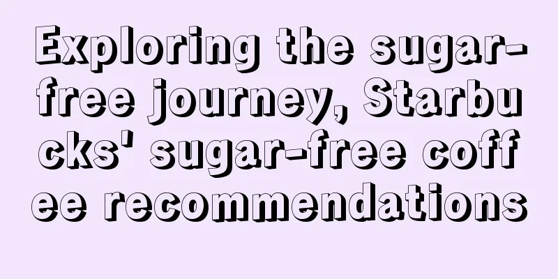 Exploring the sugar-free journey, Starbucks' sugar-free coffee recommendations