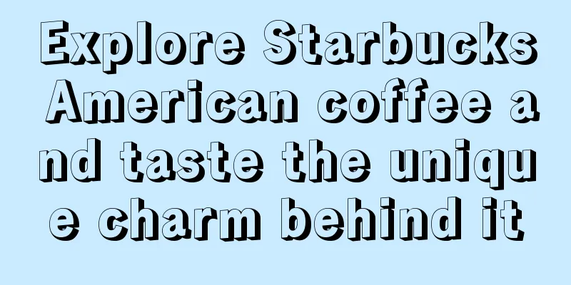 Explore Starbucks American coffee and taste the unique charm behind it