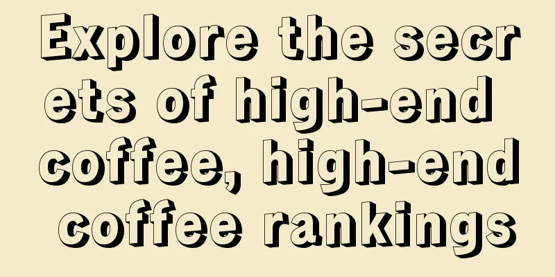 Explore the secrets of high-end coffee, high-end coffee rankings