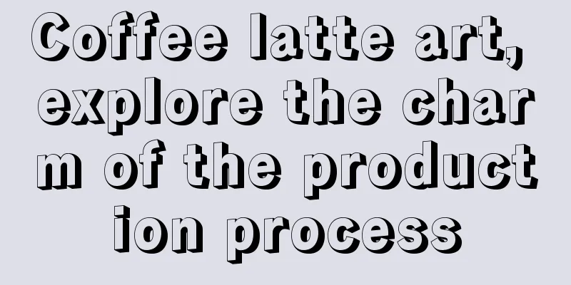 Coffee latte art, explore the charm of the production process