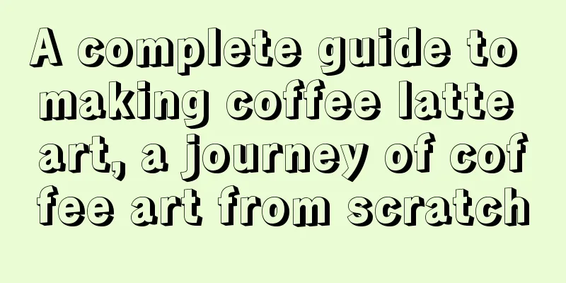 A complete guide to making coffee latte art, a journey of coffee art from scratch