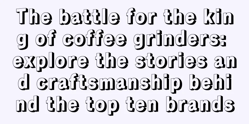 The battle for the king of coffee grinders: explore the stories and craftsmanship behind the top ten brands