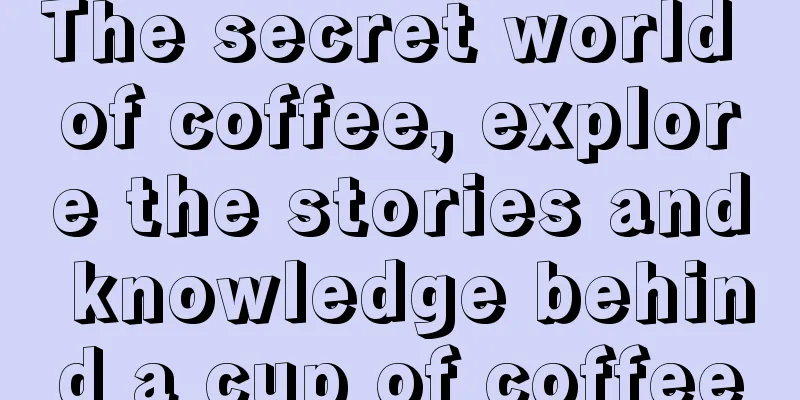 The secret world of coffee, explore the stories and knowledge behind a cup of coffee