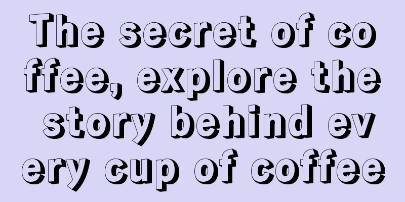 The secret of coffee, explore the story behind every cup of coffee