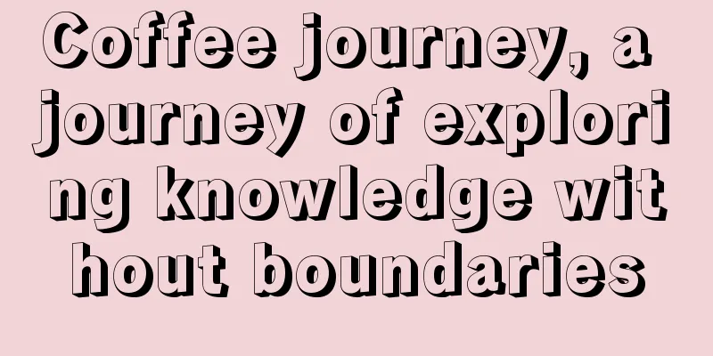 Coffee journey, a journey of exploring knowledge without boundaries