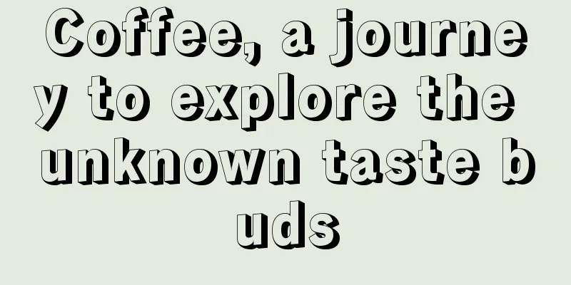 Coffee, a journey to explore the unknown taste buds