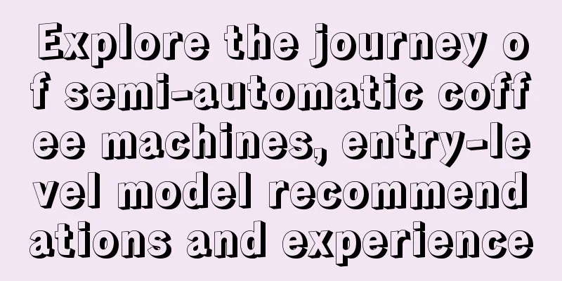 Explore the journey of semi-automatic coffee machines, entry-level model recommendations and experience