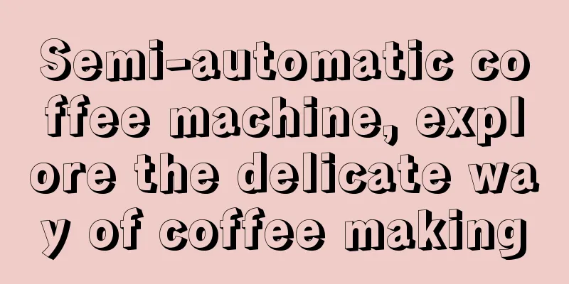 Semi-automatic coffee machine, explore the delicate way of coffee making