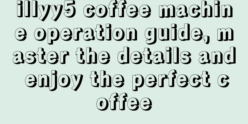 illyy5 coffee machine operation guide, master the details and enjoy the perfect coffee