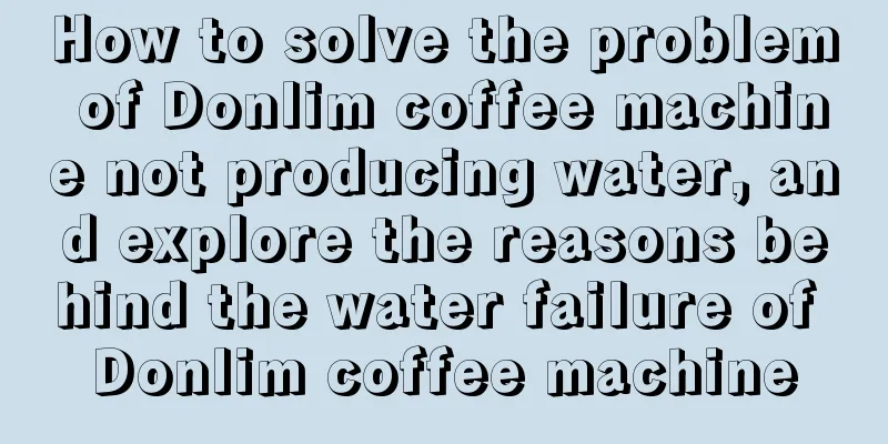 How to solve the problem of Donlim coffee machine not producing water, and explore the reasons behind the water failure of Donlim coffee machine