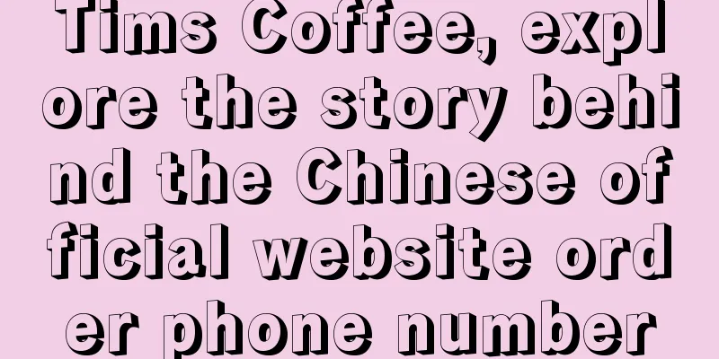 Tims Coffee, explore the story behind the Chinese official website order phone number