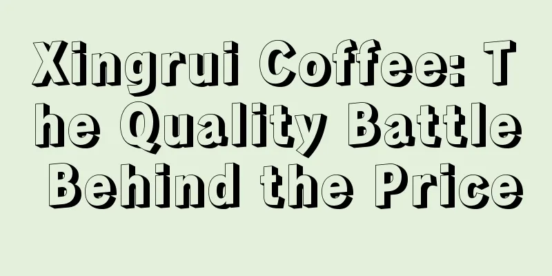 Xingrui Coffee: The Quality Battle Behind the Price