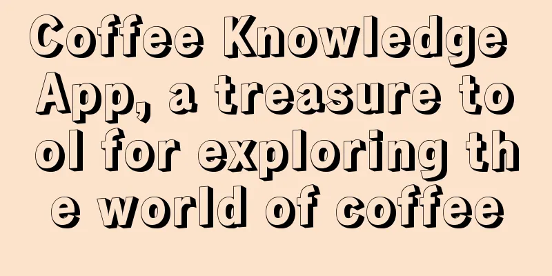 Coffee Knowledge App, a treasure tool for exploring the world of coffee