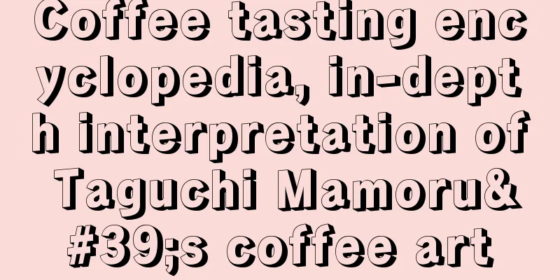 Coffee tasting encyclopedia, in-depth interpretation of Taguchi Mamoru's coffee art