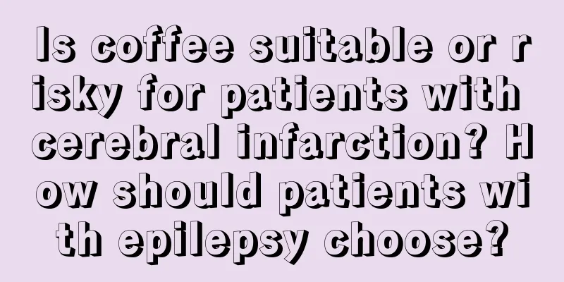 Is coffee suitable or risky for patients with cerebral infarction? How should patients with epilepsy choose?