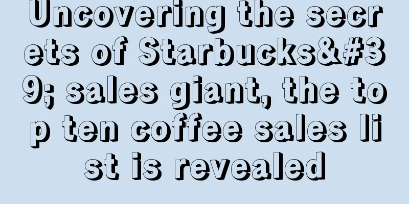 Uncovering the secrets of Starbucks' sales giant, the top ten coffee sales list is revealed