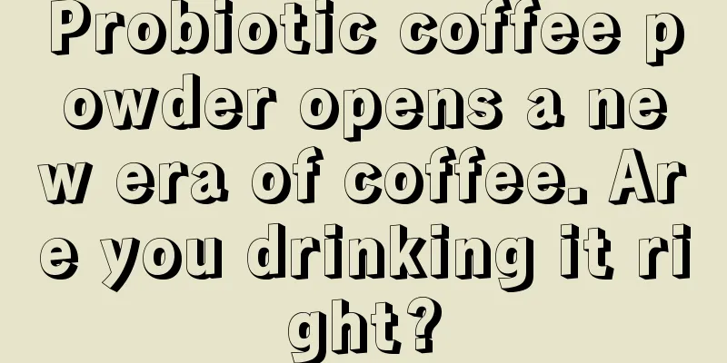 Probiotic coffee powder opens a new era of coffee. Are you drinking it right?