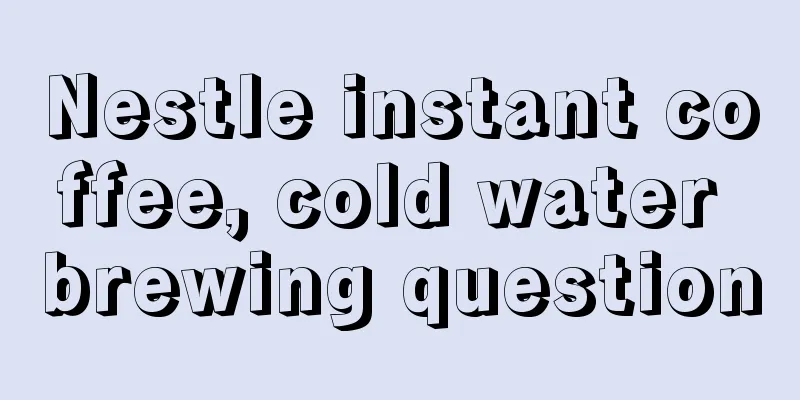 Nestle instant coffee, cold water brewing question