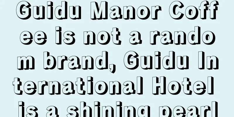 Guidu Manor Coffee is not a random brand, Guidu International Hotel is a shining pearl