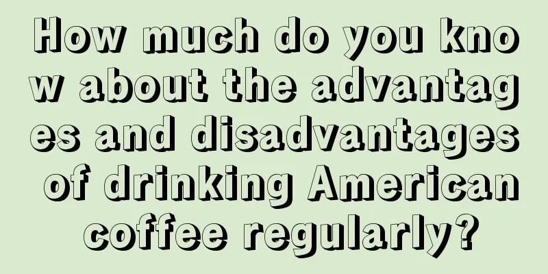 How much do you know about the advantages and disadvantages of drinking American coffee regularly?