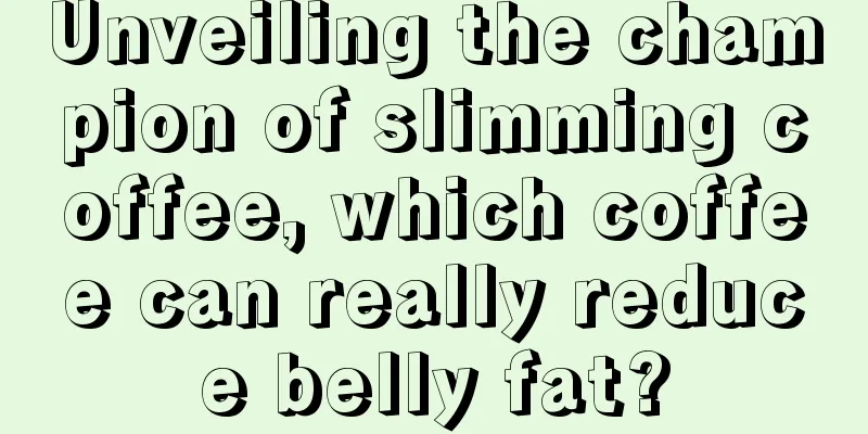 Unveiling the champion of slimming coffee, which coffee can really reduce belly fat?