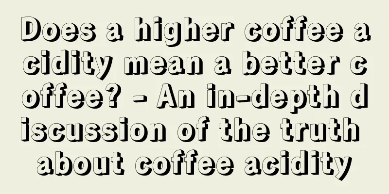 Does a higher coffee acidity mean a better coffee? - An in-depth discussion of the truth about coffee acidity