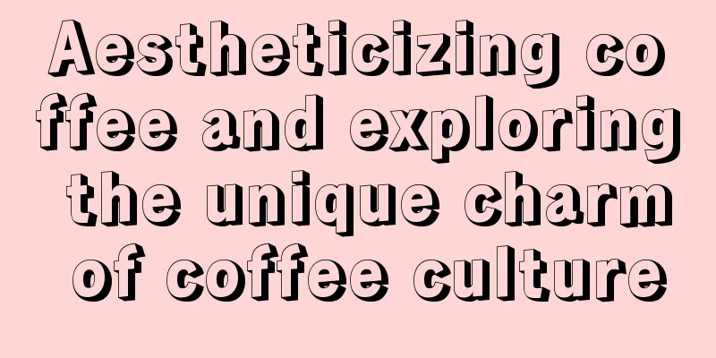 Aestheticizing coffee and exploring the unique charm of coffee culture