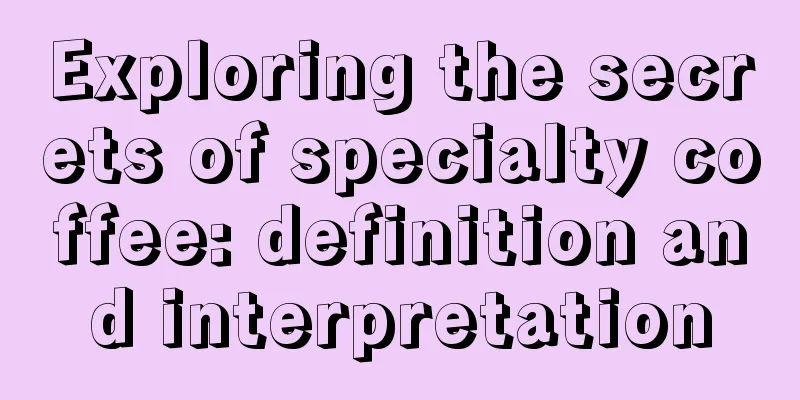 Exploring the secrets of specialty coffee: definition and interpretation