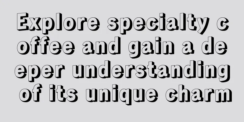 Explore specialty coffee and gain a deeper understanding of its unique charm