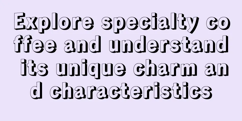 Explore specialty coffee and understand its unique charm and characteristics