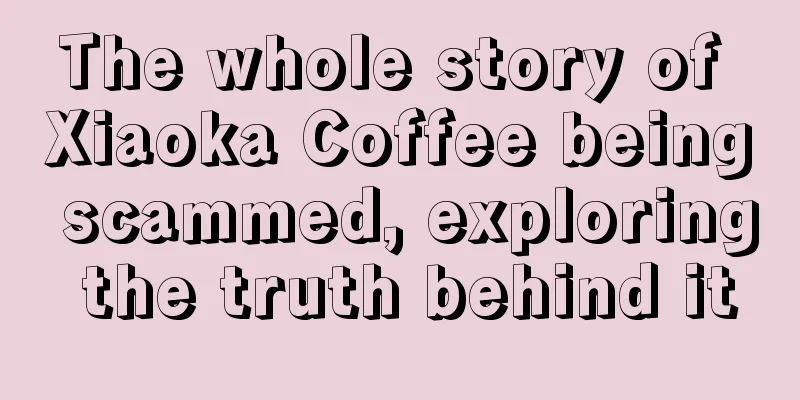 The whole story of Xiaoka Coffee being scammed, exploring the truth behind it