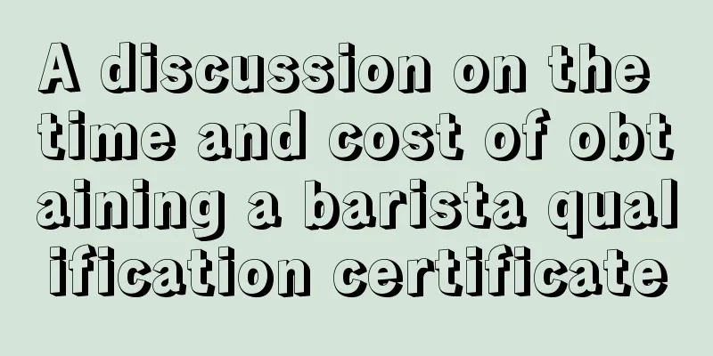 A discussion on the time and cost of obtaining a barista qualification certificate